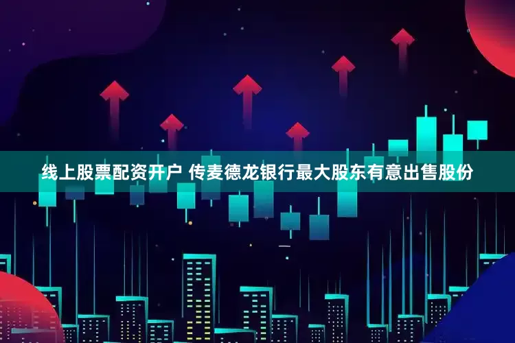 线上股票配资开户 传麦德龙银行最大股东有意出售股份