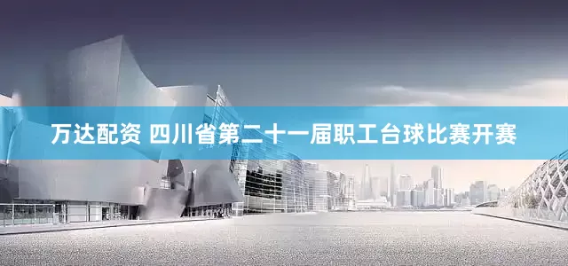 万达配资 四川省第二十一届职工台球比赛开赛