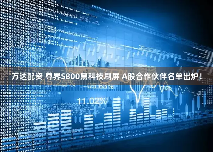 万达配资 尊界S800黑科技刷屏 A股合作伙伴名单出炉！
