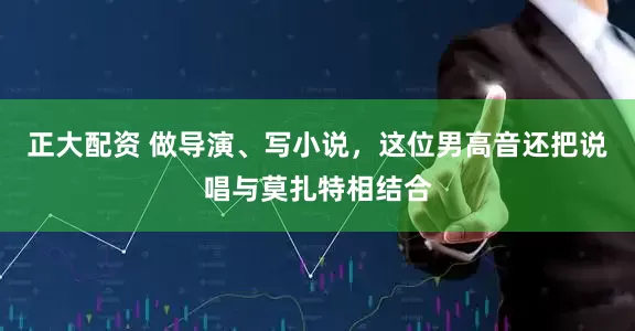 正大配资 做导演、写小说，这位男高音还把说唱与莫扎特相结合