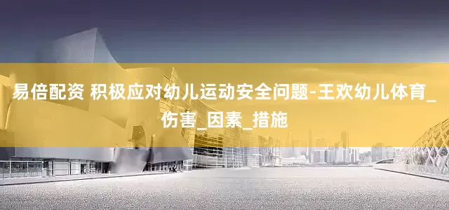 易倍配资 积极应对幼儿运动安全问题-王欢幼儿体育_伤害_因素_措施