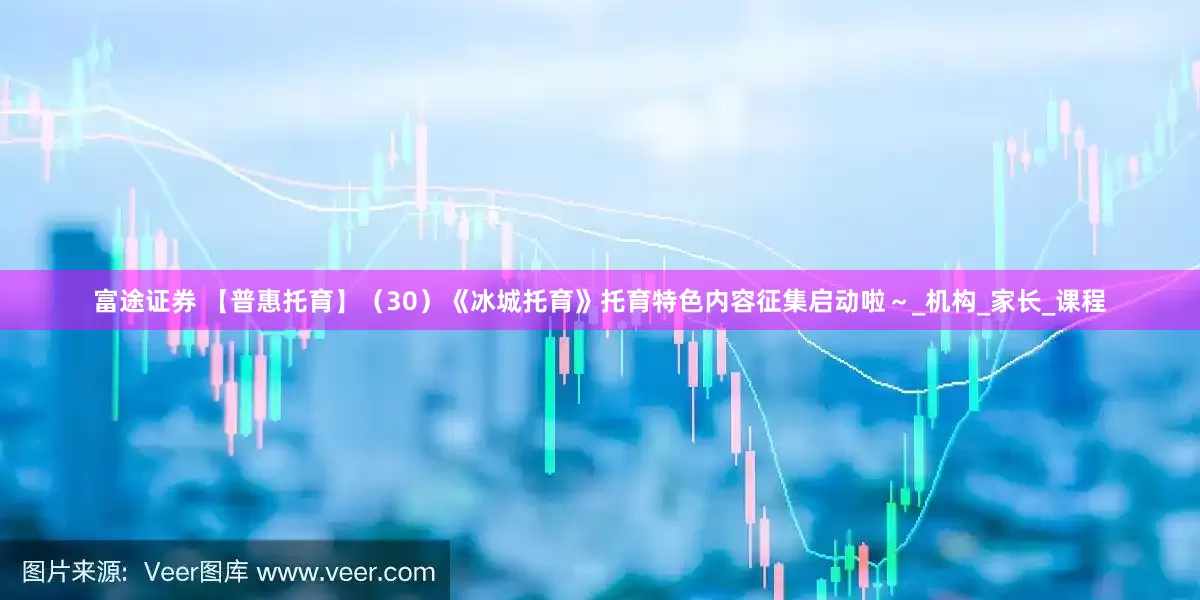 富途证券 【普惠托育】（30）《冰城托育》托育特色内容征集启动啦～_机构_家长_课程