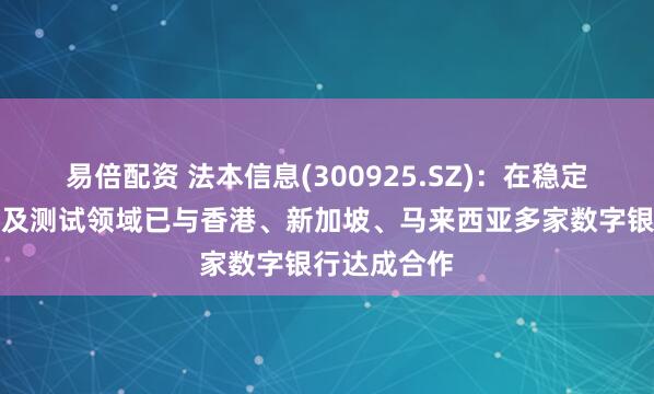 易倍配资 法本信息(300925.SZ)：在稳定币系统开发及测试领域已与香港、新加坡、马来西亚多家数字银行达成合作