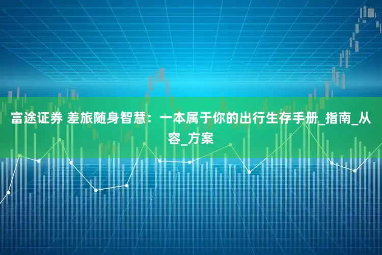 富途证券 差旅随身智慧：一本属于你的出行生存手册_指南_从容_方案