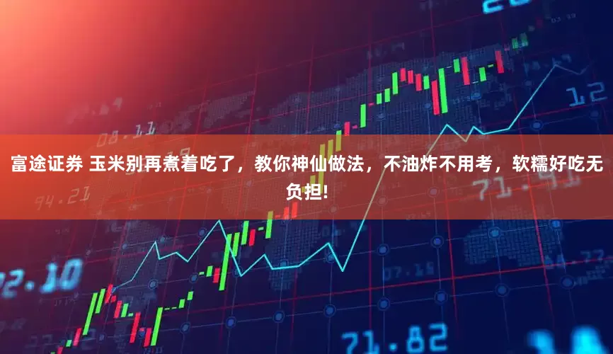 富途证券 玉米别再煮着吃了，教你神仙做法，不油炸不用考，软糯好吃无负担!